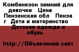 Комбинезон зимний для девочки › Цена ­ 900 - Пензенская обл., Пенза г. Дети и материнство » Детская одежда и обувь   